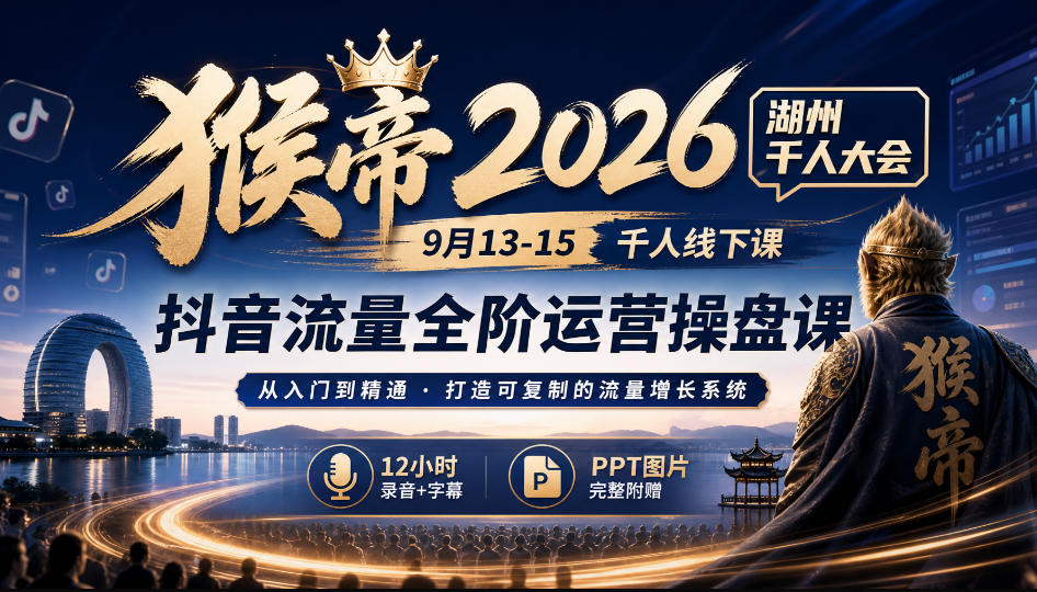 猴帝2026湖州千人大会9月13-15千人线下课,抖音流量全阶运营操盘课,17小时录音加字幕+ppt图片(完整版)-旺仔资源库