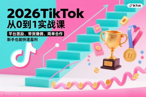 2026TikTok从0到1实战课，平台激励、带货賺佣、商单合作，新手也能快速盈利(3天直播课)-旺仔资源库
