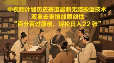 中视频计划历史赛道最新无脑搬运技术，双重去重增加原创性，百分百过原创，轻松日入2张-旺仔资源库