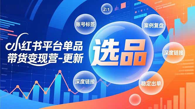 小红书平台单品带货变现营-更新，极致选品、账号标签、案例复盘，深度链接，快速启动稳定出单-旺仔资源库