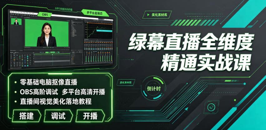 绿幕直播全维度精通实战课|零基础电脑抠像直播、OBS高阶调试、多平台高清开播、直播间视觉美化落地教程-旺仔资源库