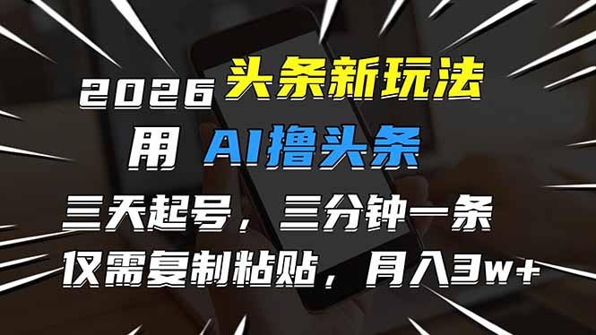 2026最新头条玩法，用AI撸头条，3天必起号，3分钟1条，只需要复制粘贴，简单月入3W+-旺仔资源库