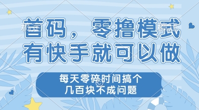 首码，零撸模式，有快手就可以做，每天零碎时间搞个几张不成问题【揭秘】-旺仔资源库