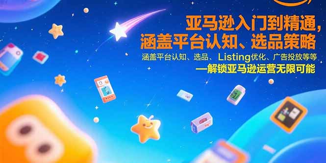 亚马逊入门到精通，涵盖平台认知、选品策略、Listing优化、广告投放/等等-旺仔资源库