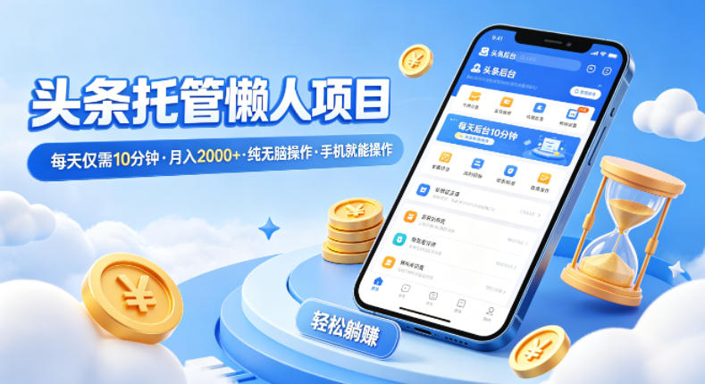 头条托管懒人项目，每天仅需10分钟，月入2000+，纯无脑操作，手机就能操作【揭秘】-旺仔资源库