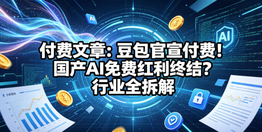 付费文章：豆包官宣付费！国产AI免费红利终结？行业全拆解-旺仔资源库