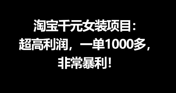 淘宝千元女装项目：超高利润，一单1000多，非常暴利-旺仔资源库