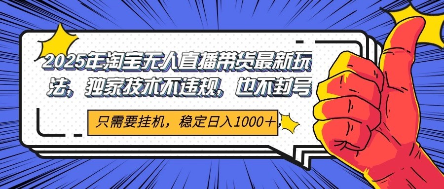2025年淘宝无人直播带货 独家核心技术，不违规不封号，当天开播见收益1000+-旺仔资源库