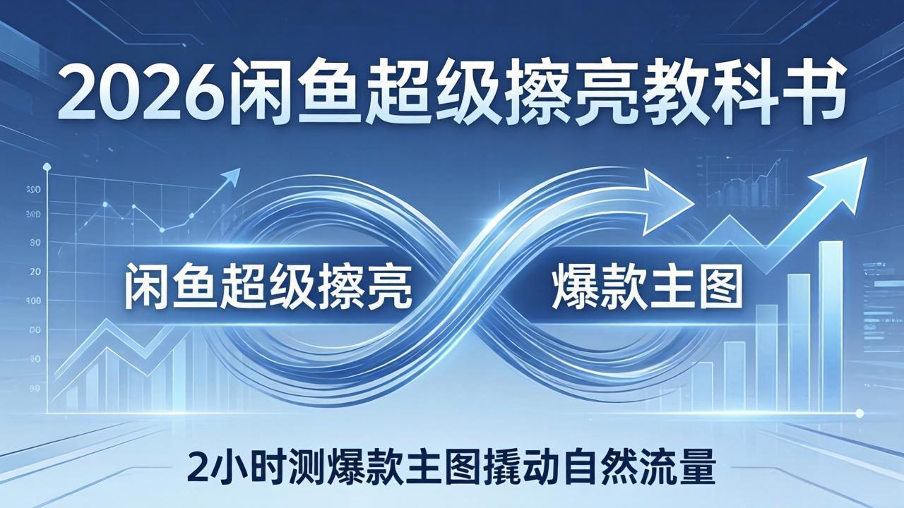2026闲鱼超级擦亮教科书：底层逻辑出价×转化率，2小时测爆款主图撬动自然流量-旺仔资源库