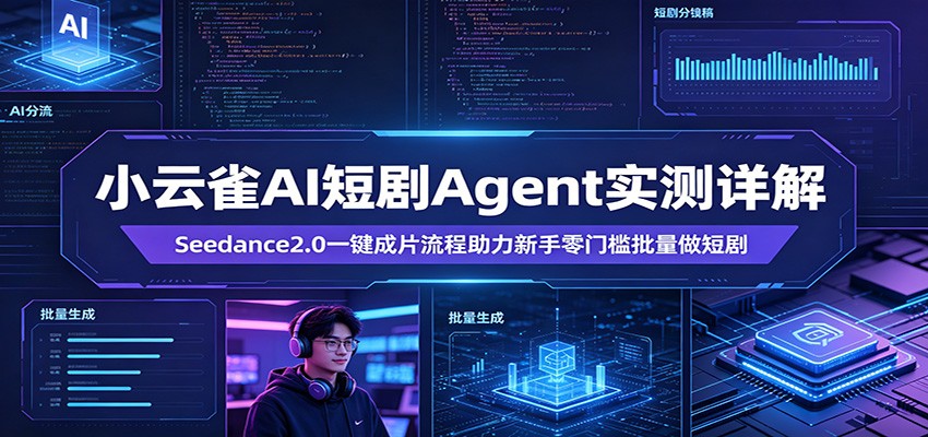 小云雀AI短剧Agent实测详解：Seedance2.0一键成片流程助力新手零门槛批量做短剧-旺仔资源库