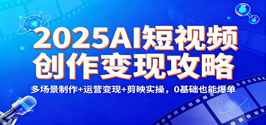 2025AI短视频创作变现攻略：多场景制作+运营变现+剪映实操，0 基础也能爆单-旺仔资源库