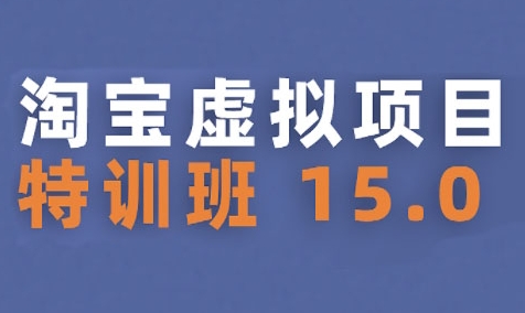 淘宝虚拟项目特训班15.0(更新2025)，适合新手或兼职操作，实现稳定收益-旺仔资源库