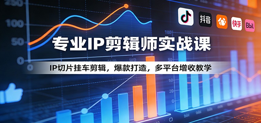 专业IP剪辑师实战课：IP切片挂车剪辑，爆款打造，多平台增收教学-旺仔资源库