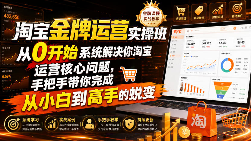 淘宝金牌运营实操班,从0开始系统解决你淘宝运营核心问题,手把手带你完成从小白到高手的蜕变(2026年7月)-旺仔资源库