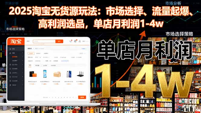 2025淘宝无货源玩法:市场选择、流量起爆、高利润选品,单店月利润1-4w-旺仔资源库