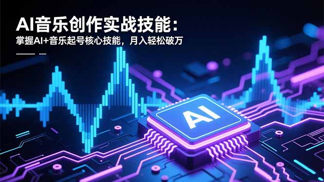 AI音乐创作实战技能：掌握AI+音乐起号核心技能，月入轻松破万-旺仔资源库