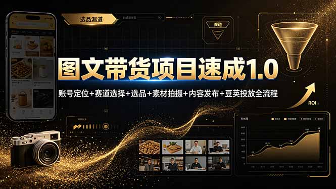 图文带货项目速成1.0:账号定位+赛道选择+选品+素材拍摄+内容发布+豆荚投放全流程-旺仔资源库