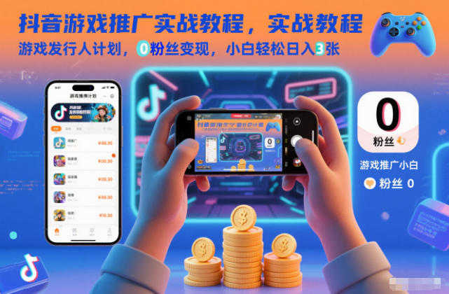 抖音游戏推广实战教程,游戏发行人计划,0粉丝变现,小白轻松日入3张-旺仔资源库