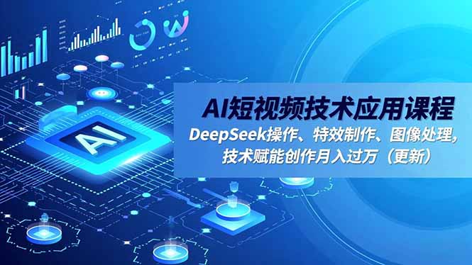 AI短视频技术应用课程，DeepSeek操作、特效制作、图像处理，技术赋能创作月入过万(更新-旺仔资源库