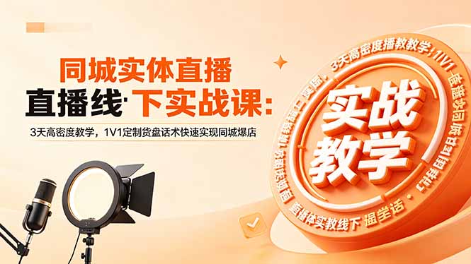 同城实体直播线下实战课：3天高密度教学，1V1定制货盘话术快速实现同城爆店-旺仔资源库