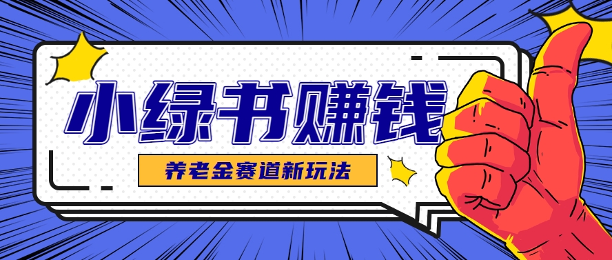 小绿书养老金赛道赚钱思路，利用业余时间轻松操作月入千元的副业项目-旺仔资源库