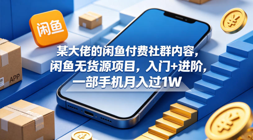 某大佬的闲鱼付费社群内容，闲鱼无货源项目，入门+进阶，一部手机月入过1W-旺仔资源库