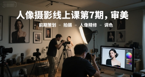 人像摄影线上课第7期，审美-前期策划-拍摄-人像精修-调色-旺仔资源库