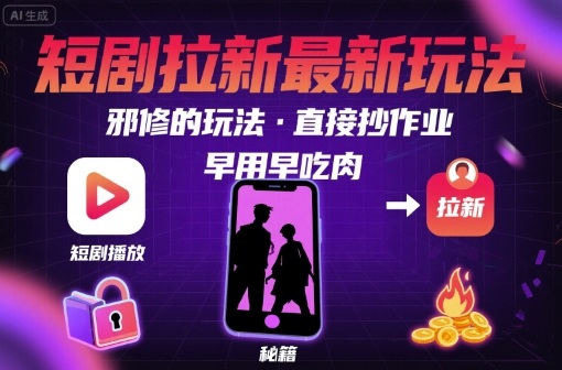 解锁短剧拉新最新玩法，邪修的玩法，直接抄作业，早用早吃肉-旺仔资源库