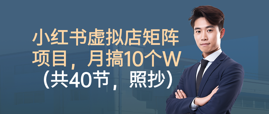 小红书虚拟店矩阵项目，月搞10W(共40节，照抄照做)-旺仔资源库