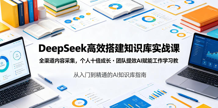 DeepSeek高效搭建知识库实战课，全渠道内容采集，个人十倍成长・团队提效，AI赋能工作学习-旺仔资源库