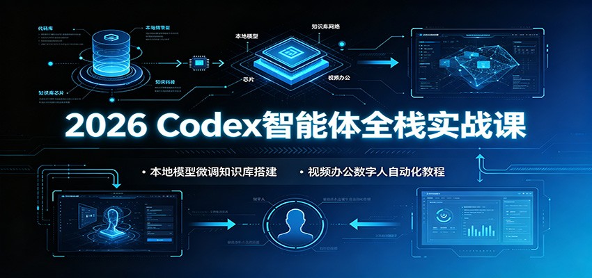 2026 Codex智能体全栈实战课：本地模型微调知识库搭建，视频办公数字人自动化教程-旺仔资源库