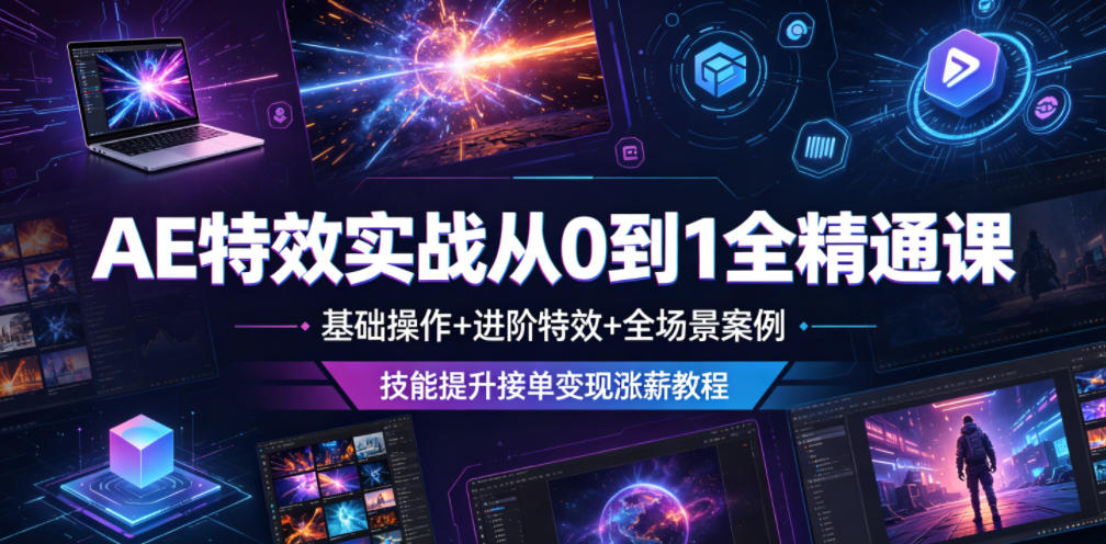 AE特效实战从0到1全精通课,基础操作+进阶特效+全场景案例,技能提升接单变现涨薪教程-旺仔资源库