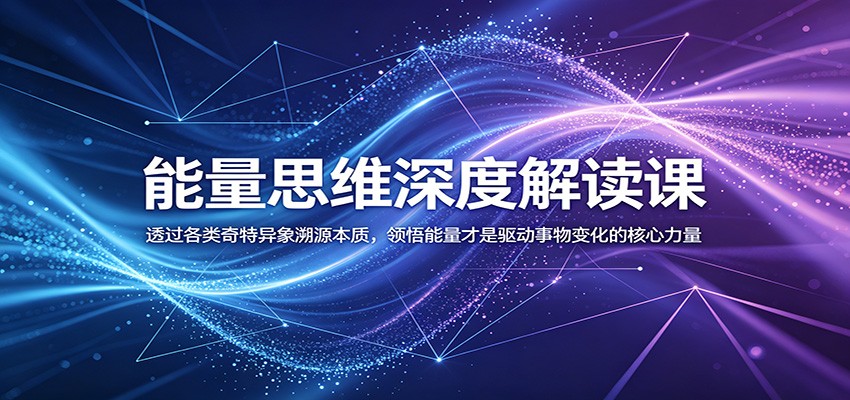 能量思维深度解读课：透过各类奇特异象溯源本质，领悟能量才是驱动事物变化的核心力量-旺仔资源库