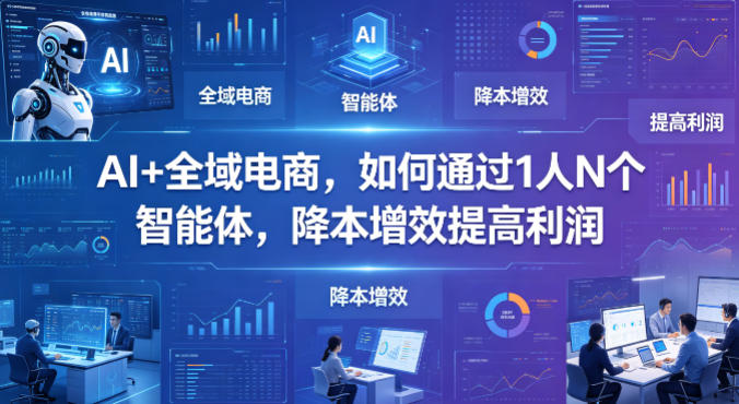 AI+全域电商，如何通过1人N个智能体，降本增效提高利润-旺仔资源库