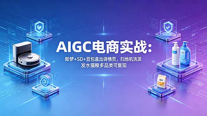AIGC电商实战班：即梦+SD+豆包直出详情页，扫地机洗发水猫粮多品类可复现-旺仔资源库