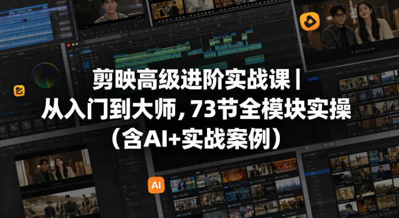 剪映高级进阶实战课｜从入门到大师，73节全模块实操(含AI+实战案例)-旺仔资源库