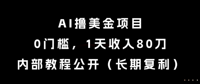 AI撸美金项目，0门槛，1天收入80刀，内部教程公开(长期复利)【揭秘】-旺仔资源库