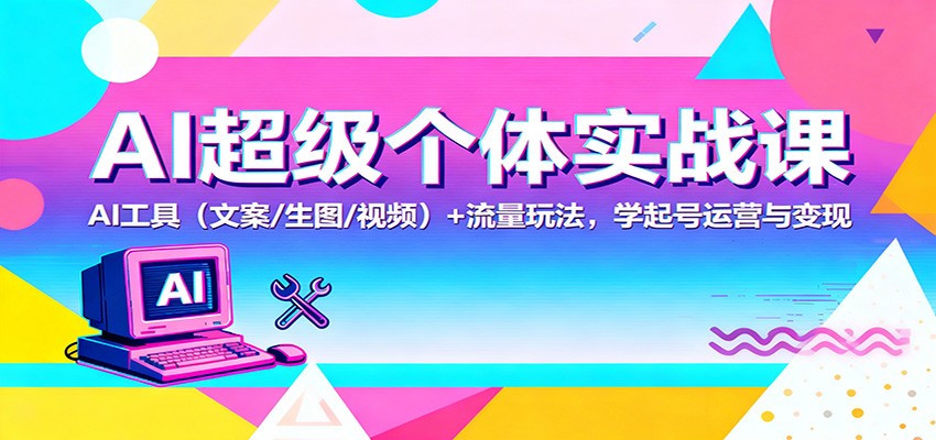 AI超级个体实战课:AI 工具(文案/生图/视频)+ 流量玩法,学起号运营与变现-旺仔资源库