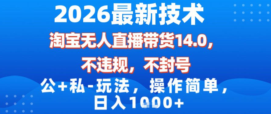 2026最新技术，淘宝无人直播带货14.0，不封号，不违规，公+私玩法，操作简单，日入1k【揭秘】-旺仔资源库