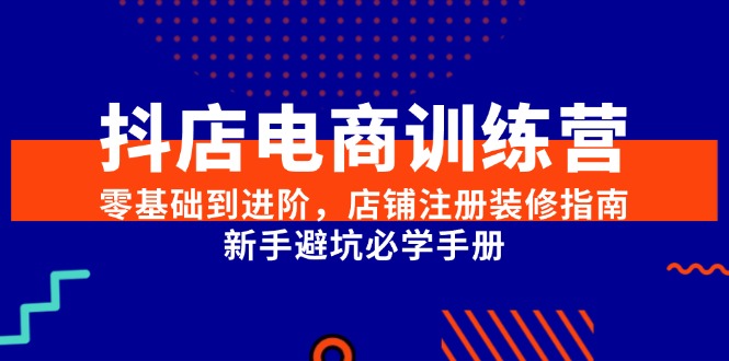 抖店电商训练营，零基础到进阶，店铺注册装修指南，新手避坑必学手册-旺仔资源库