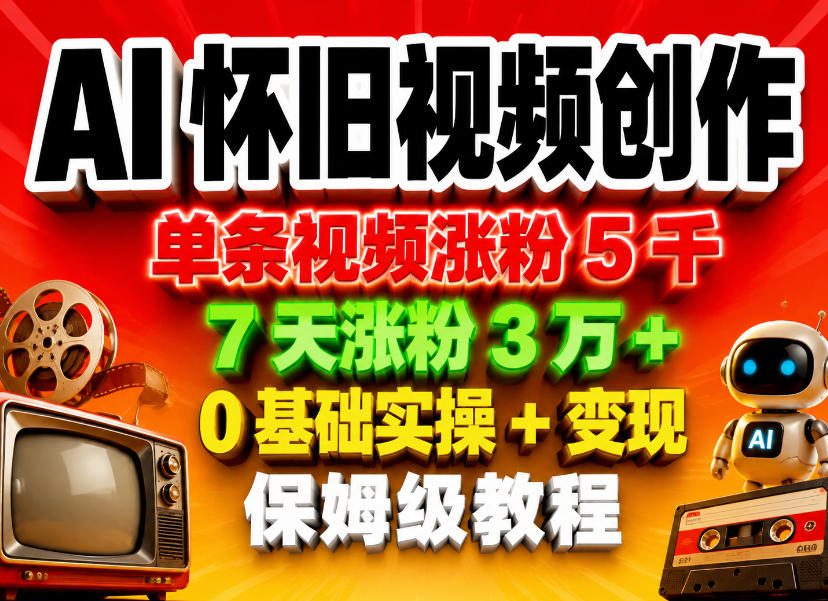 AI怀旧视频创作，单条视频涨粉5千，7天涨粉3W+，0基础实操+变现保姆级教程-旺仔资源库