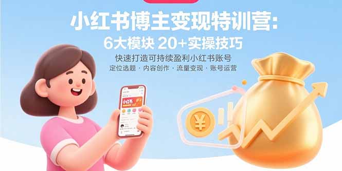 小红书博主变现特训营：6大模块20+实操技巧 快速打造可持续盈利小红书账号-旺仔资源库