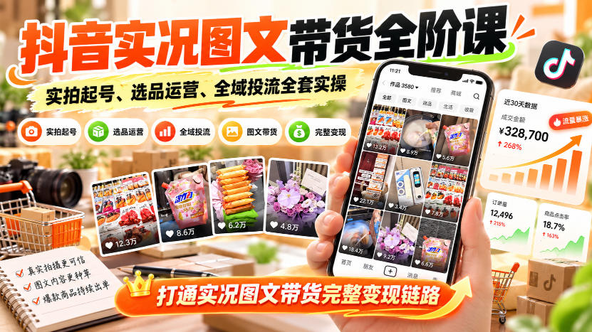 抖音实况图文带货全阶课｜实拍起号、选品运营、全域投流全套实操，打通实况图文带货完整变现链路-旺仔资源库