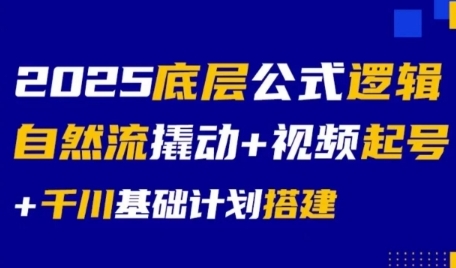 2025底层公式逻辑自然流撬动+视频起号+千川基础计划搭建-旺仔资源库