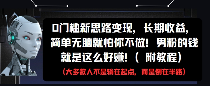 0门槛新思路变现，长期收益，简单无脑就怕你不做，男粉的钱就是这么好挣(附教程)-旺仔资源库