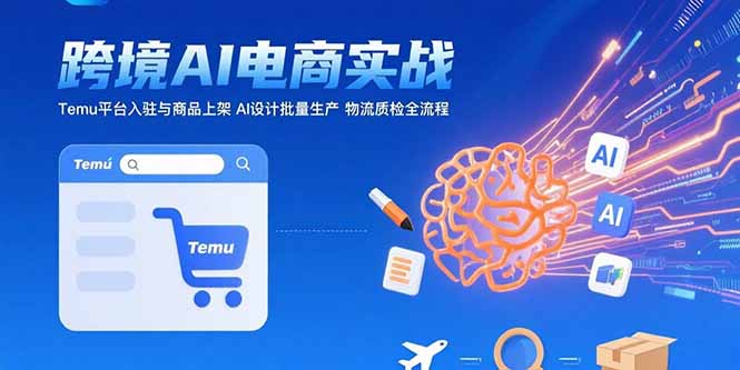 AI+跨境电商实战：Temu平台入驻与商品上架 AI设计批量生产 物流质检全流程-旺仔资源库