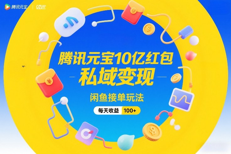 腾讯元宝10亿红包，私域变现，闲鱼接单玩法，每天收益100+-旺仔资源库