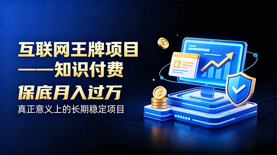 互联网王牌项目——知识付费,月入过万只是保底,真正意义上的长期稳定项目-旺仔资源库