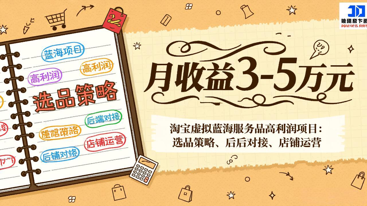 淘宝虚拟蓝海服务品高利润项目：选品策略、后端对接、店铺运营，月收益可达3-5万元-旺仔资源库