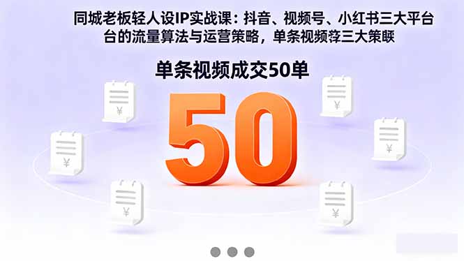 同城老板轻人设IP实战课：抖音+视频号+小红书流量算法，单条视频成交50单-旺仔资源库